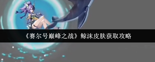 《賽爾號巔峰之戰》鯨沫皮膚獲取攻略