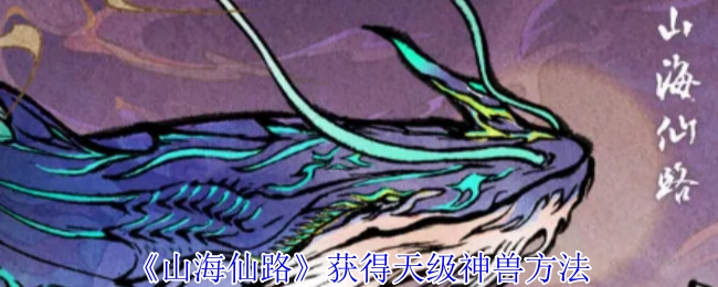 获取《山海仙路》天级神兽的途径