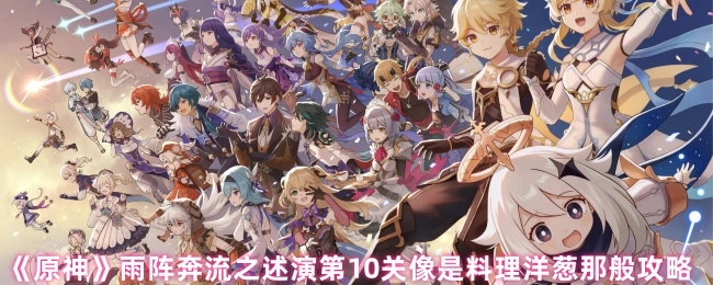 《原神》雨阵奔流之述演第10关的攻略方式如同料理洋葱一般。