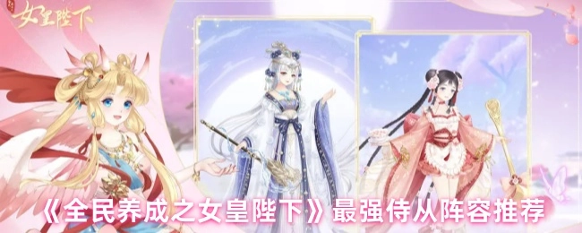 《全民养成之女皇陛下》超厉害的侍从阵容推荐