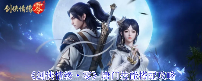 《剑侠情缘·零》唐门技能组合攻略