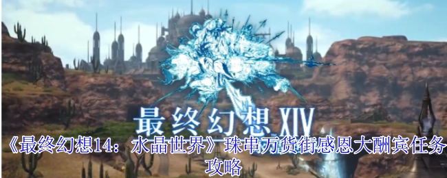 《最终幻想14：水晶世界》珠串万货街感恩大酬宾任务的详细攻略