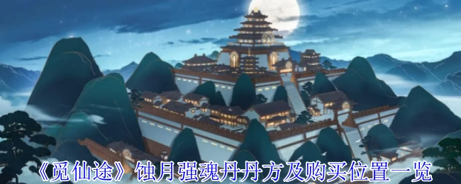 《觅仙途》蚀月强魂丹丹方与购买地点全知晓