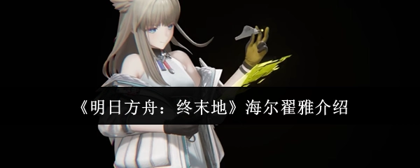 为你介绍《明日方舟：终末地》中的海尔翟雅