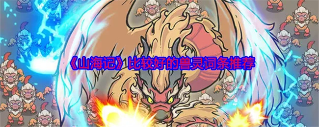 为大家推荐《山海记》中比较出色的兽灵词条。