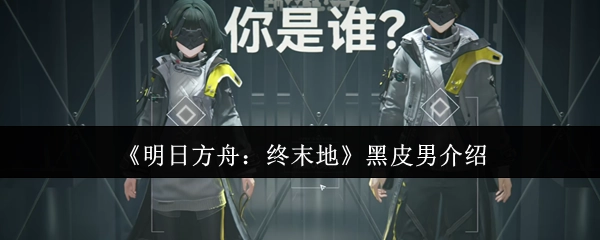 关于《明日方舟：终末地》中黑皮男性角色的介绍