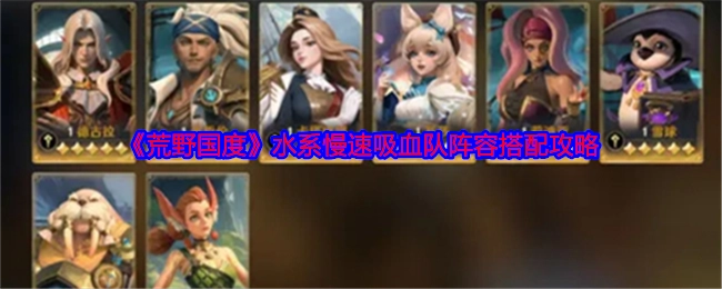《荒野国度》水系慢速吸血队阵容搭配的详细攻略
