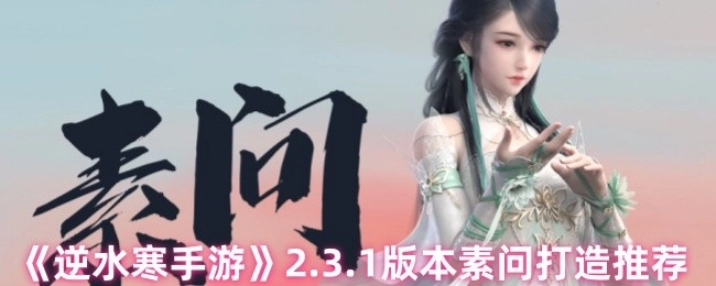 《逆水寒手游》2.3.1版本素问装备打造建议