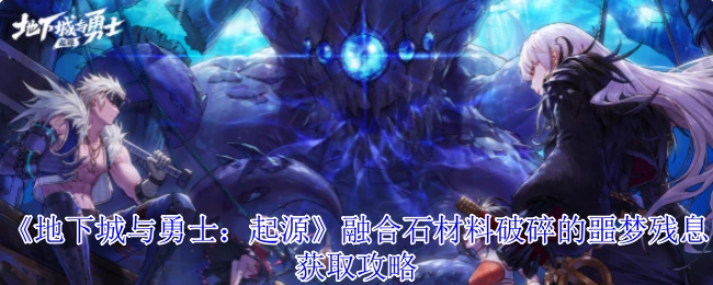 《地下城与勇士：起源》中融合石材料破碎的噩梦残息获取方法