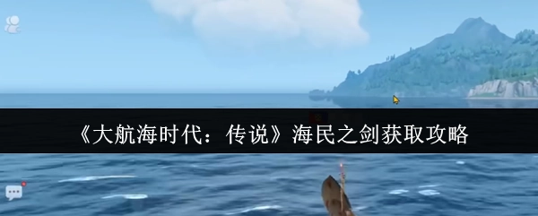 《大航海时代：传说》中获取海民之剑的攻略