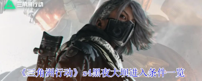 一文了解《三角洲行动》s4黑夜大坝的进入条件