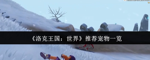 《洛克王国：世界》宠物推荐清单