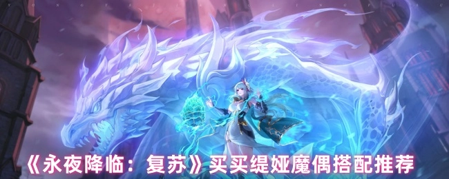 《永夜降临：复苏》买买缇娅魔偶的搭配建议
