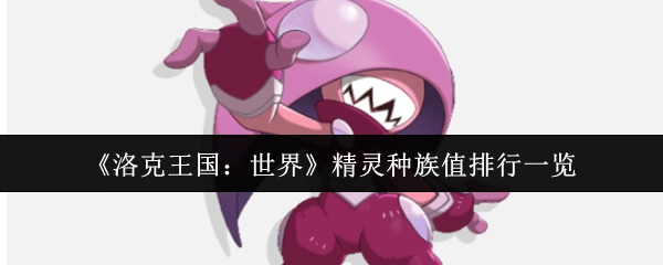 《洛克王国：世界》精灵种族值排名情况一览