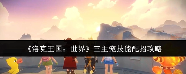 《洛克王国：世界》三大初始宠物技能搭配攻略