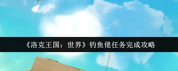 《洛克王国：世界》钓鱼佬任务通关攻略