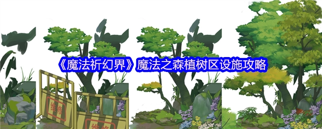 《魔法祈幻界》魔法之森植树区的设施攻略揭秘