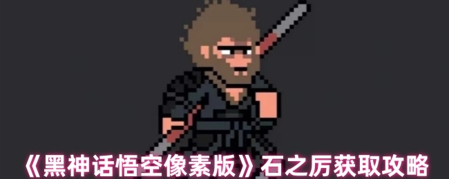 《黑神话悟空像素版》中石之厉的获取攻略
