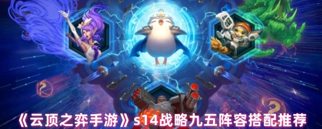 《云顶之弈手游》s14赛季战略九五阵容搭配攻略分享