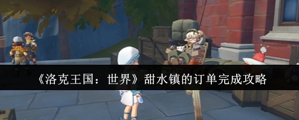 《洛克王国：世界》甜水镇订单的完成攻略