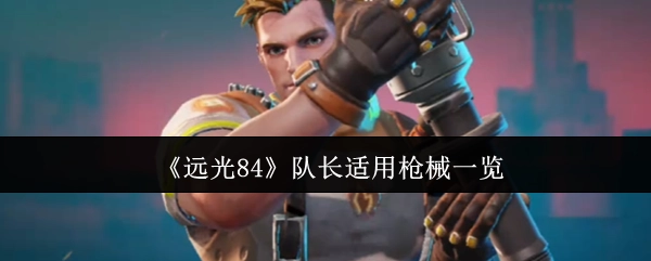 《远光84》中适合队长使用的枪械汇总