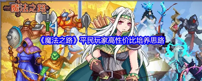《魔法之路》平民玩家高性价比的培养攻略