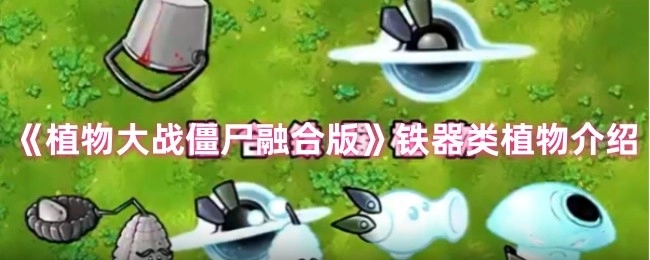 《植物大战僵尸融合版》中关于铁器类植物的介绍