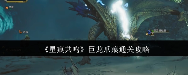 《星痕共鸣》巨龙爪痕关卡通关指南