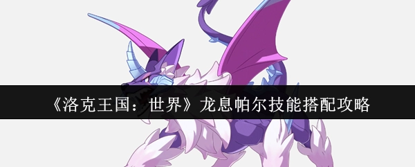 《洛克王国：世界》龙息帕尔技能搭配指南