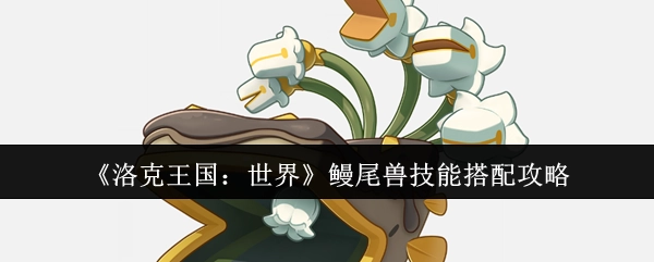 《洛克王国：世界》鳗尾兽技能组合攻略