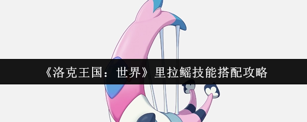 《洛克王国：世界》中拉鳐技能搭配攻略分享