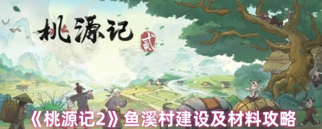 《桃源记2》鱼溪村打造与材料获取攻略