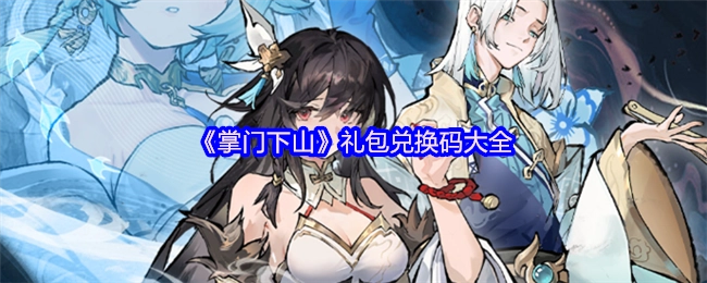 快来收藏！《掌门下山》礼包兑换码全汇总