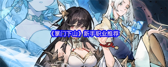 新手玩《掌门下山》该选什么职业？这些推荐别错过