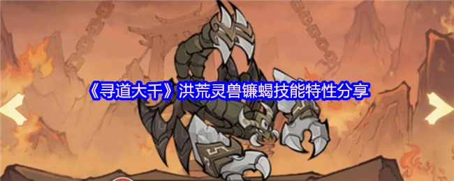 《寻道大千》中洪荒灵兽镰蝎的技能特性大揭秘
