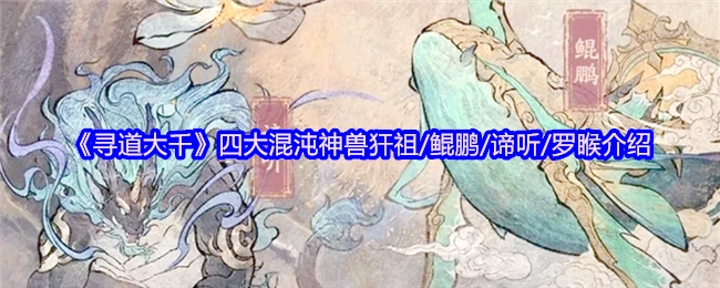 《寻道大千》中四大混沌神兽犴祖、鲲鹏、谛听、罗睺的介绍