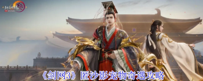 《剑网3》匿沙影宠物触发奇遇的详细攻略