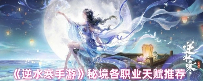 《逆水寒手游》秘境里各职业天赋的推荐