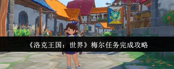 《洛克王国：世界》中梅尔任务的完成攻略