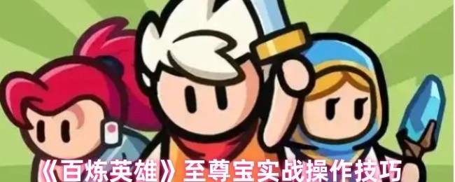 《百炼英雄》中至尊宝的实战操作技巧