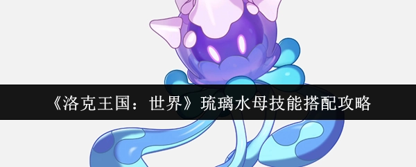 《洛克王国：世界》中琉璃水母技能搭配的攻略分享