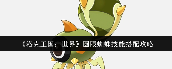 《洛克王国：世界》圆眼蜘蛛技能搭配指南