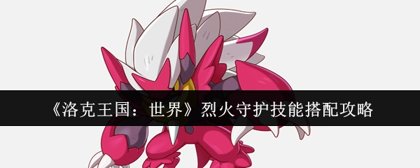《洛克王国：世界》中烈火守护技能搭配的攻略