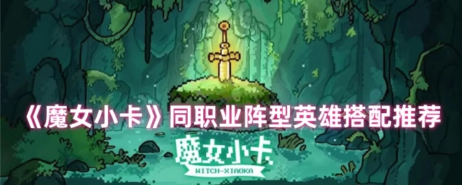 《魔女小卡》同职业阵容英雄搭配建议