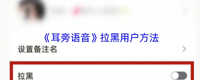 《耳旁语音》如何拉黑用户的方法