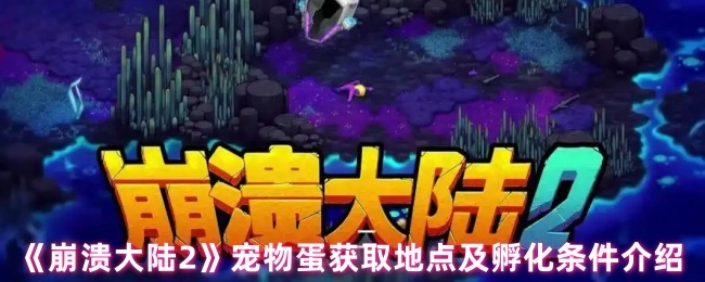 《崩溃大陆2》中宠物蛋的获取地点与孵化条件说明