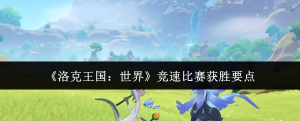 《洛克王国：世界》竞速赛取胜关键要点