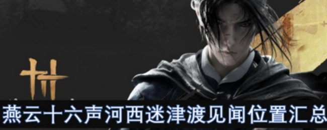 《燕云十六声》中河西迷津渡见闻位置的全面汇总