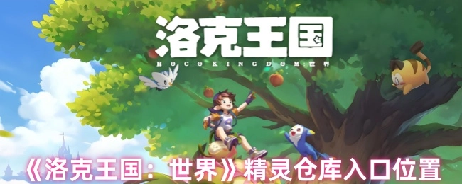 《洛克王国：世界》里精灵仓库的入口在什么位置