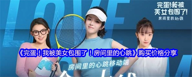 《完蛋！我被美女包围了之房间里的心跳》购买价格大揭秘